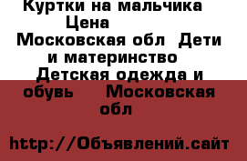 Куртки на мальчика › Цена ­ 1 000 - Московская обл. Дети и материнство » Детская одежда и обувь   . Московская обл.